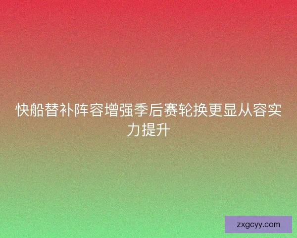 快船替补阵容增强季后赛轮换更显从容实力提升